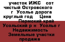  участок ИЖС 6 сот чистый Островского, 40 г. Усолье дорога круглый год  › Цена ­ 500 000 - Пермский край, Усольский р-н, Усолье г. Недвижимость » Земельные участки продажа   